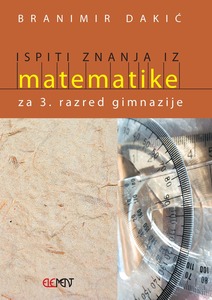 Ispiti znanja iz matematike, za 3. razred gimnazije, Branimir Dakić