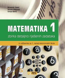 Matematika 1, zbirka detaljno riješenih zadataka iz udžbenika za 1. razred ekonomskih škola, Branimir Dakić, Neven Elezović, Sonja Banić
