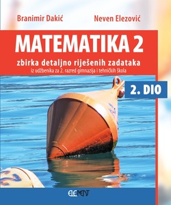Matematika 2, 2. dio, zbirka detaljno riješenih zadataka iz udžbenika za 2. razred gimnazija i tehničkih škola, Branimir Dakić, Neven Elezović