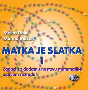 MATKA JE SLATKA 1: zadaci za dodatnu nastavu matematike u 1. razredu