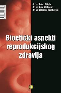 Bioetički aspekti reproduktivnog zdravlja, Filipče, Dobri,Kambovski, Vladimir,Klobučar, Ante