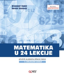 Matematika u 24 lekcije, priručnik za pripremu državne mature, Branimir Dakić, Neven Elezović