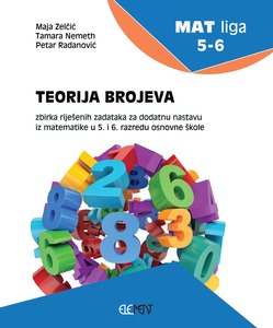 MAT liga 56: TEORIJA BROJEVA, zbirka riješenih zadataka za dodatnu nastavu iz matematike u 5. i 6. razredu osnovne škole, Maja Zelčić, Petar Radanović, Tamara Nemeth