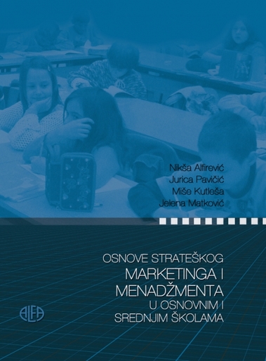 OSNOVE STRATEŠKOG MARKETINGA I MENADŽMENTA U OSNOVNIM I SREDNJIM ŠKOLAMA, Nikša Alfirević, Jurica Pavičić, Miše Kutleša, Jelena Matković