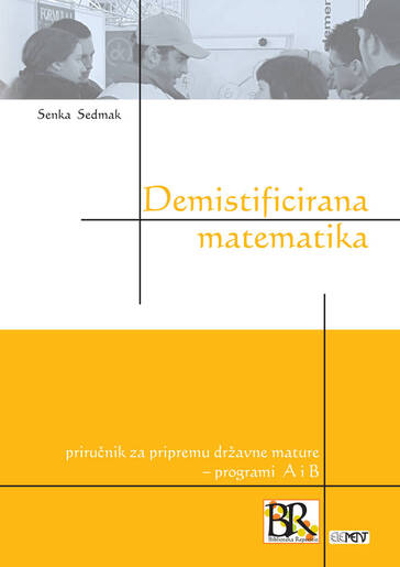Demistificirana matematika, priručnik za pripremu državne mature  programi A i B, Senka Sedmak