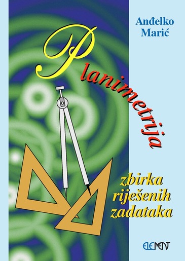 Planimetrija, zbirka riješenih zadataka, Anđelko Marić