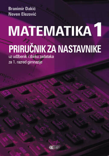 Priručnik za nastavnike uz udžbenik i zbirku zadataka Matematika 1, za 1. razred gimnazije, Branimir Dakić, Neven Elezović