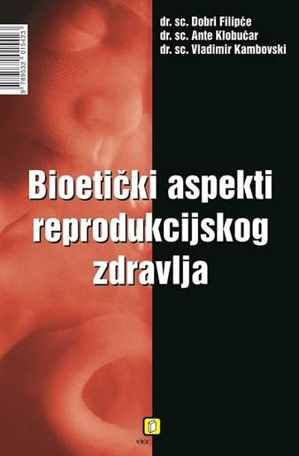 Bioetički aspekti reproduktivnog zdravlja, Filipče, Dobri,Kambovski, Vladimir,Klobučar, Ante