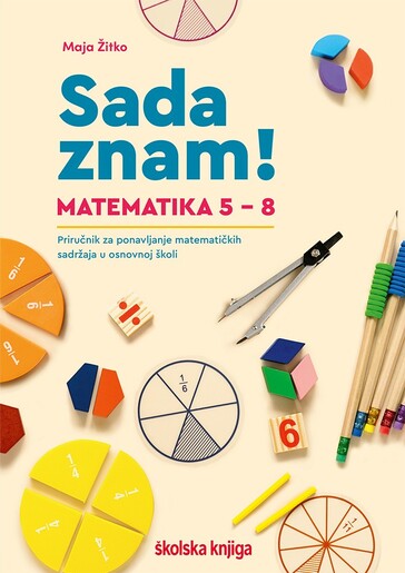 SADA ZNAM, MATEMATIKA 5-8, priručnik za ponavljanje matematičkih sadržaja u osnovnoj školi